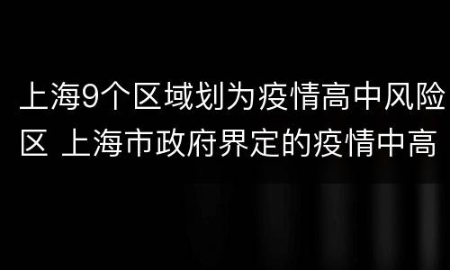 上海9个区域划为疫情高中风险区 上海市政府界定的疫情中高风险地区
