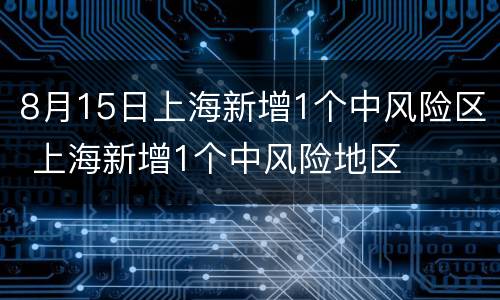 8月15日上海新增1个中风险区 上海新增1个中风险地区
