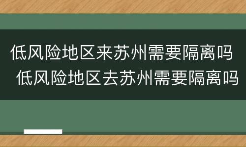 低风险地区来苏州需要隔离吗 低风险地区去苏州需要隔离吗?