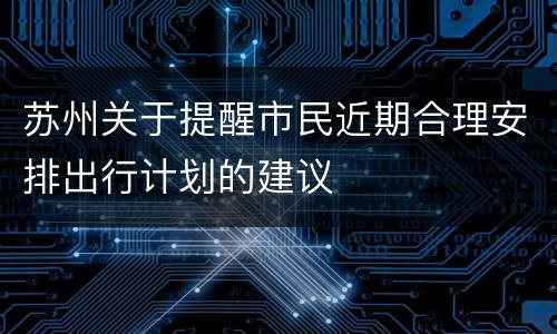 苏州关于提醒市民近期合理安排出行计划的建议