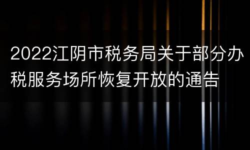 2022江阴市税务局关于部分办税服务场所恢复开放的通告
