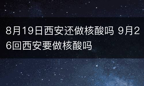 8月19日西安还做核酸吗 9月26回西安要做核酸吗