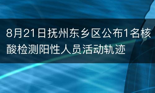 8月21日抚州东乡区公布1名核酸检测阳性人员活动轨迹