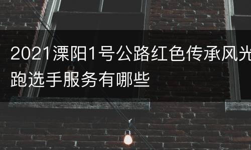 2021溧阳1号公路红色传承风光跑选手服务有哪些