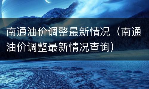 南通油价调整最新情况（南通油价调整最新情况查询）