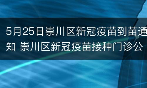 5月25日崇川区新冠疫苗到苗通知 崇川区新冠疫苗接种门诊公示
