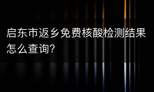 启东市返乡免费核酸检测结果怎么查询?