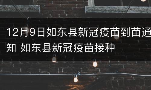 12月9日如东县新冠疫苗到苗通知 如东县新冠疫苗接种