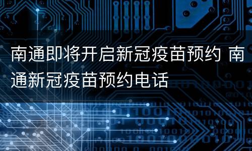 南通即将开启新冠疫苗预约 南通新冠疫苗预约电话