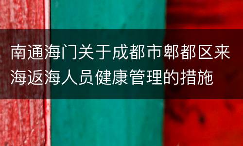 南通海门关于成都市郫都区来海返海人员健康管理的措施