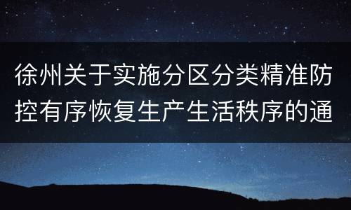 徐州关于实施分区分类精准防控有序恢复生产生活秩序的通告(2022年第42号)