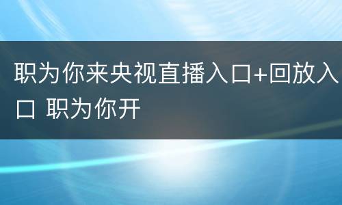 职为你来央视直播入口+回放入口 职为你开