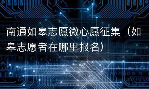 南通如皋志愿微心愿征集（如皋志愿者在哪里报名）