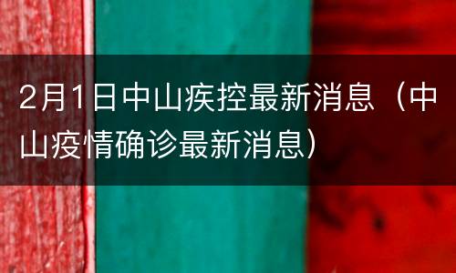 2月1日中山疾控最新消息（中山疫情确诊最新消息）