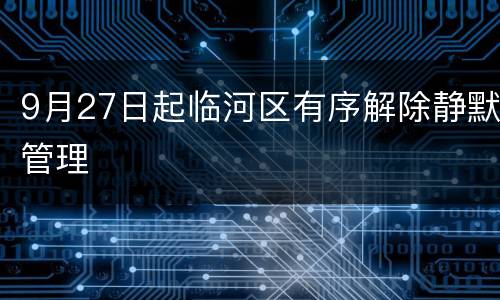 9月27日起临河区有序解除静默管理