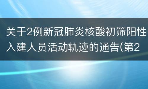 关于2例新冠肺炎核酸初筛阳性入建人员活动轨迹的通告(第2号)