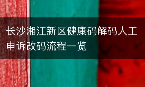 长沙湘江新区健康码解码人工申诉改码流程一览