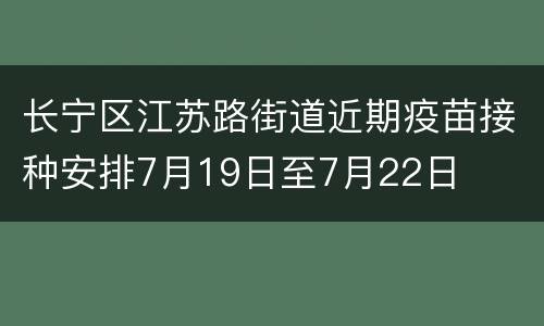 长宁区江苏路街道近期疫苗接种安排7月19日至7月22日