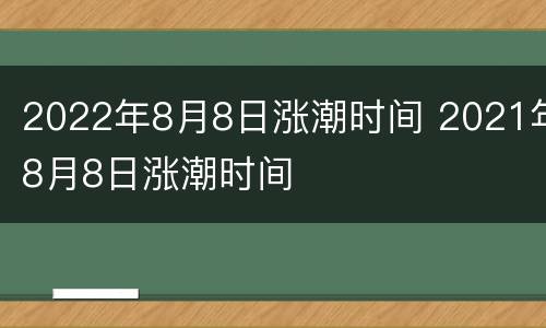 2022年8月8日涨潮时间 2021年8月8日涨潮时间