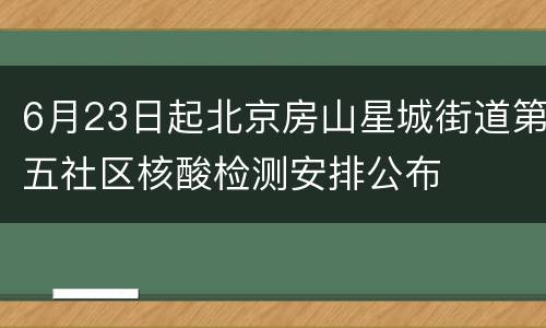 6月23日起北京房山星城街道第五社区核酸检测安排公布