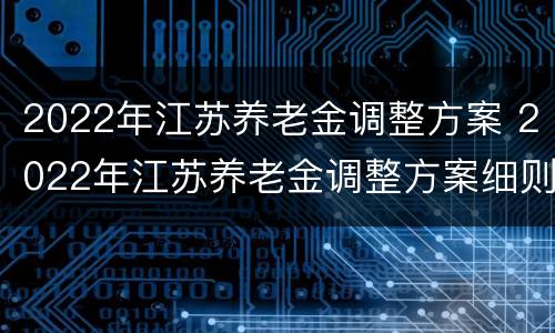 2022年江苏养老金调整方案 2022年江苏养老金调整方案细则出台3吗?