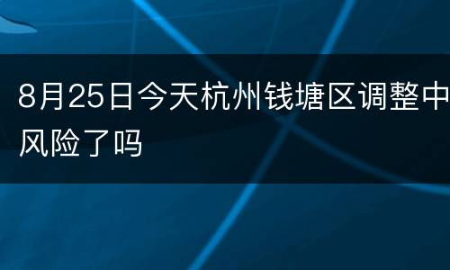 8月25日今天杭州钱塘区调整中风险了吗