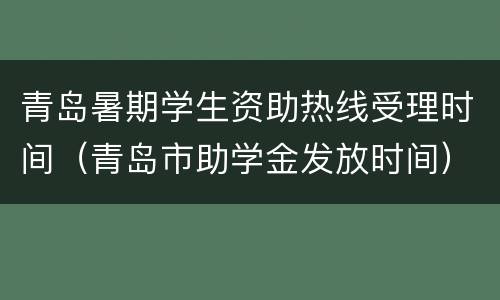 青岛暑期学生资助热线受理时间（青岛市助学金发放时间）
