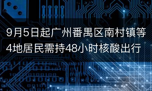 9月5日起广州番禺区南村镇等4地居民需持48小时核酸出行
