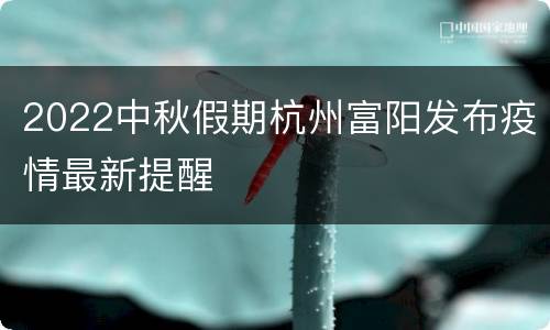 2022中秋假期杭州富阳发布疫情最新提醒