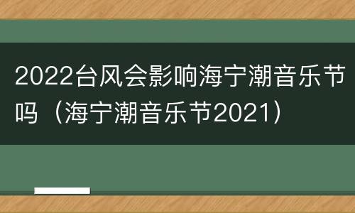 2022台风会影响海宁潮音乐节吗（海宁潮音乐节2021）