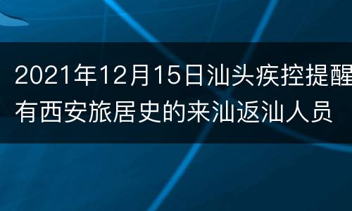 2021年12月15日汕头疾控提醒有西安旅居史的来汕返汕人员请马上报备