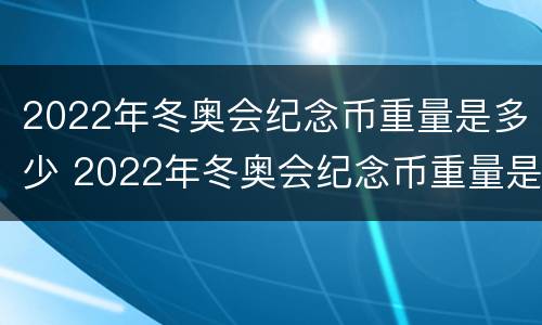 2022年冬奥会纪念币重量是多少 2022年冬奥会纪念币重量是多少斤