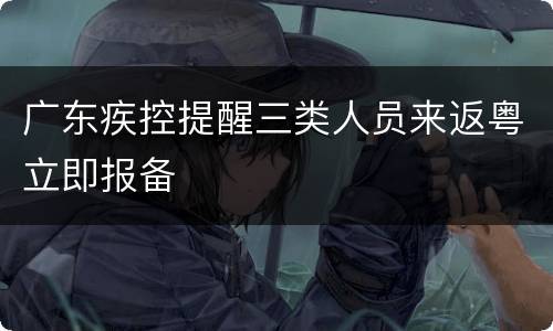 广东疾控提醒三类人员来返粤立即报备