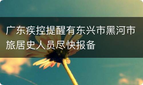 广东疾控提醒有东兴市黑河市旅居史人员尽快报备