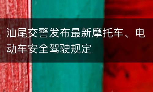 汕尾交警发布最新摩托车、电动车安全驾驶规定