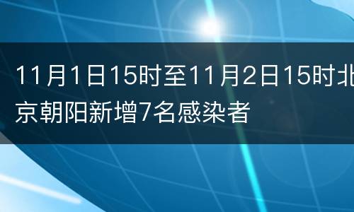 11月1日15时至11月2日15时北京朝阳新增7名感染者