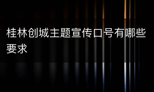 桂林创城主题宣传口号有哪些要求