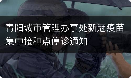 青阳城市管理办事处新冠疫苗集中接种点停诊通知