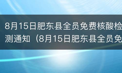8月15日肥东县全员免费核酸检测通知（8月15日肥东县全员免费核酸检测通知）