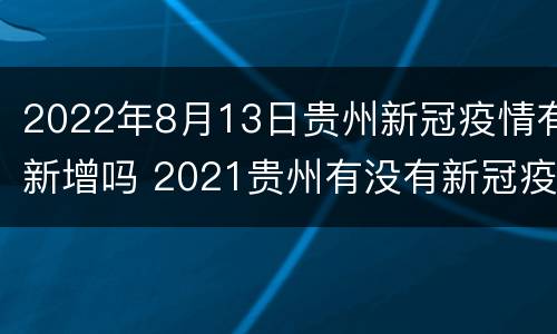 2022年8月13日贵州新冠疫情有新增吗 2021贵州有没有新冠疫情