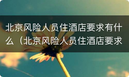 北京风险人员住酒店要求有什么（北京风险人员住酒店要求有什么规定）