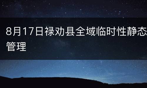 8月17日禄劝县全域临时性静态管理