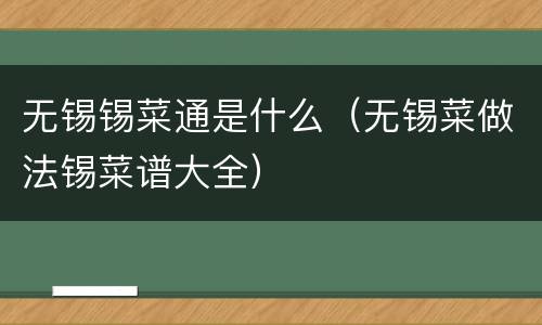 无锡锡菜通是什么（无锡菜做法锡菜谱大全）