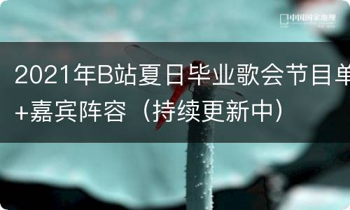 2021年B站夏日毕业歌会节目单+嘉宾阵容（持续更新中）
