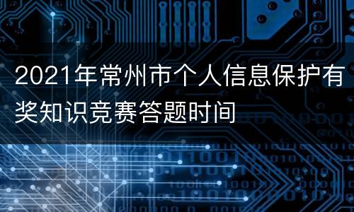 2021年常州市个人信息保护有奖知识竞赛答题时间