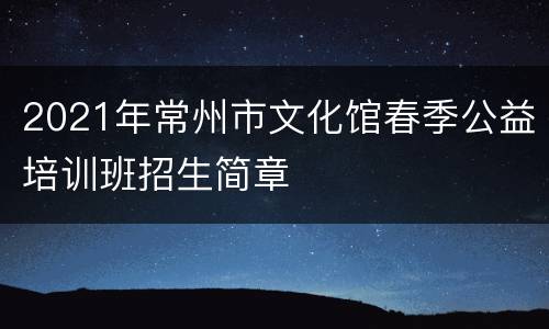 2021年常州市文化馆春季公益培训班招生简章
