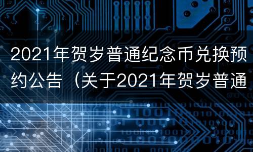 2021年贺岁普通纪念币兑换预约公告（关于2021年贺岁普通纪念币预约兑换公告）
