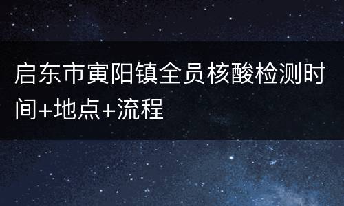 启东市寅阳镇全员核酸检测时间+地点+流程