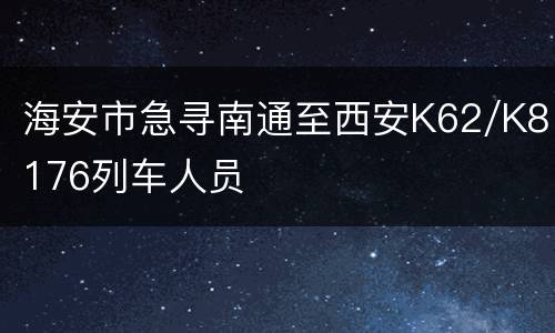 海安市急寻南通至西安K62/K8176列车人员