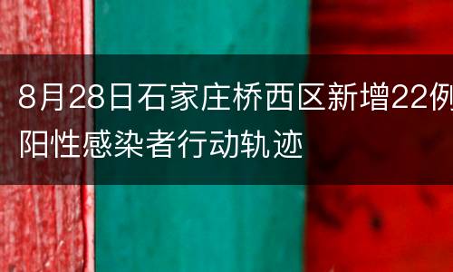 8月28日石家庄桥西区新增22例阳性感染者行动轨迹